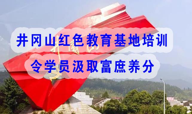 井岡山紅色教育基地培訓(xùn)令學(xué)員汲取富庶養(yǎng)分